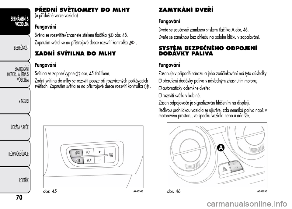Alfa Romeo MiTo 2016 Návod k obsluze (in Czech) PŘEDNÍ SVĚTLOMETY DO MLHY
(u příslušné verze vozidla)
Fungování
Světla se rozsvítíte/zhasnete stiskem tlačítka
obr. 45.
Zapnutím světel se na přístrojové desce rozsvítí kontrolka
Alfa Romeo MiTo 2016 Návod k obsluze (in Czech) PŘEDNÍ SVĚTLOMETY DO MLHY
(u příslušné verze vozidla)
Fungování
Světla se rozsvítíte/zhasnete stiskem tlačítka
obr. 45.
Zapnutím světel se na přístrojové desce rozsvítí kontrolka