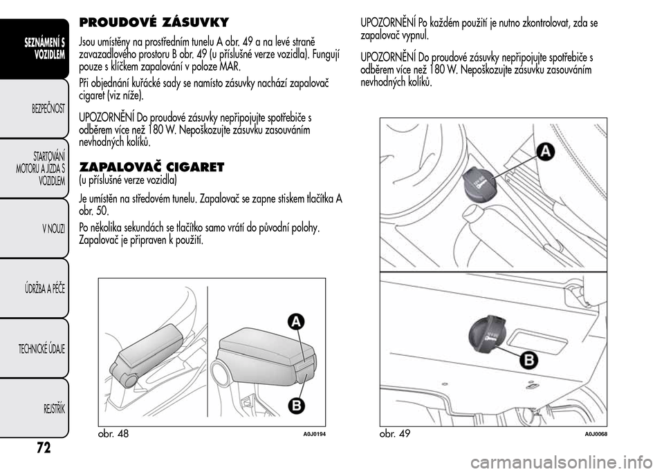 Alfa Romeo MiTo 2016 Návod k obsluze (in Czech) PROUDOVÉ ZÁSUVKY
Jsou umístěny na prostředním tunelu A obr. 49 a na levé straně
zavazadlového prostoru B obr. 49 (u příslušné verze vozidla). Fungují
pouze s klíčkem zapalování v pol Alfa Romeo MiTo 2016 Návod k obsluze (in Czech) PROUDOVÉ ZÁSUVKY
Jsou umístěny na prostředním tunelu A obr. 49 a na levé straně
zavazadlového prostoru B obr. 49 (u příslušné verze vozidla). Fungují
pouze s klíčkem zapalování v pol