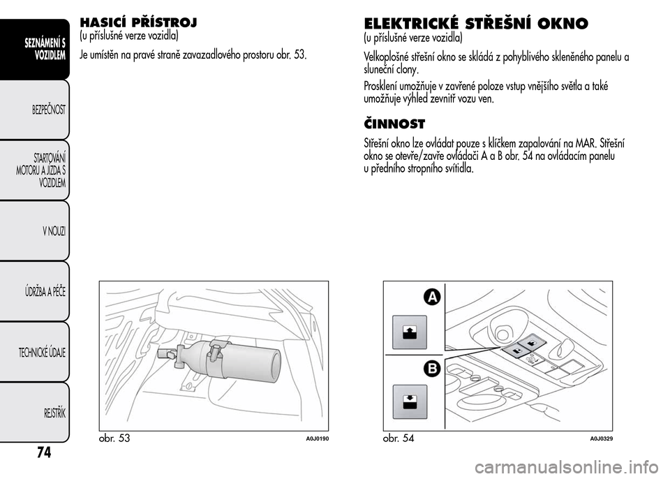 Alfa Romeo MiTo 2016 Návod k obsluze (in Czech) HASICÍ PŘÍSTROJ
(u příslušné verze vozidla)
Je umístěn na pravé straně zavazadlového prostoru obr. 53.ELEKTRICKÉ STŘEŠNÍ OKNO
(u příslušné verze vozidla)
Velkoplošné střešní o Alfa Romeo MiTo 2016 Návod k obsluze (in Czech) HASICÍ PŘÍSTROJ
(u příslušné verze vozidla)
Je umístěn na pravé straně zavazadlového prostoru obr. 53.ELEKTRICKÉ STŘEŠNÍ OKNO
(u příslušné verze vozidla)
Velkoplošné střešní o