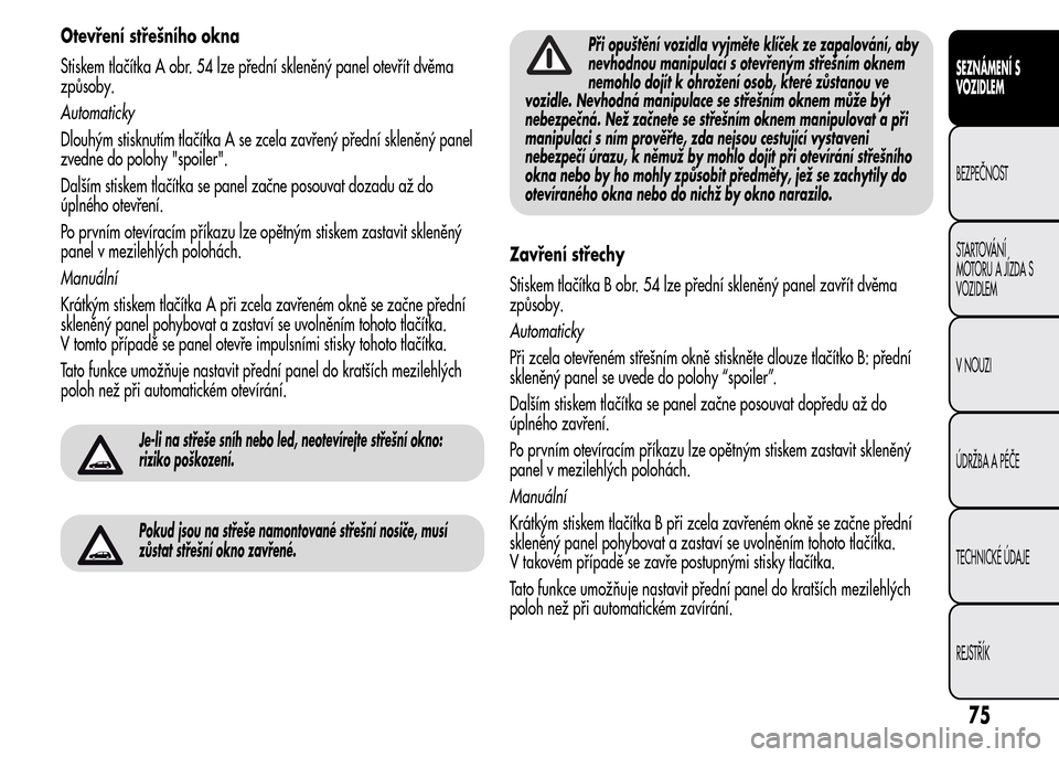 Alfa Romeo MiTo 2016 Návod k obsluze (in Czech) Otevření střešního okna
Stiskem tlačítka A obr. 54 lze přední skleněný panel otevřít dvěma
způsoby.
Automaticky
Dlouhým stisknutím tlačítka A se zcela zavřený přední skleněný Alfa Romeo MiTo 2016 Návod k obsluze (in Czech) Otevření střešního okna
Stiskem tlačítka A obr. 54 lze přední skleněný panel otevřít dvěma
způsoby.
Automaticky
Dlouhým stisknutím tlačítka A se zcela zavřený přední skleněný