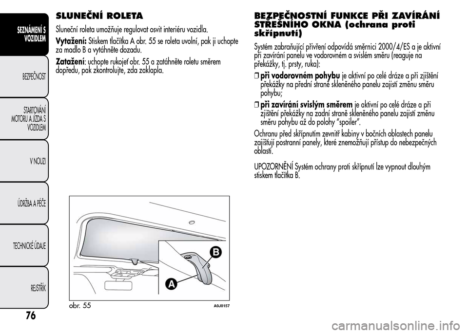 Alfa Romeo MiTo 2016 Návod k obsluze (in Czech) SLUNEČNÍ ROLETA
Sluneční roleta umožňuje regulovat osvit interiéru vozidla.
Vytažení:Stiskem tlačítka A obr. 55 se roleta uvolní, pak ji uchopte
za madlo B a vytáhněte dozadu.
Zatažení Alfa Romeo MiTo 2016 Návod k obsluze (in Czech) SLUNEČNÍ ROLETA
Sluneční roleta umožňuje regulovat osvit interiéru vozidla.
Vytažení:Stiskem tlačítka A obr. 55 se roleta uvolní, pak ji uchopte
za madlo B a vytáhněte dozadu.
Zatažení