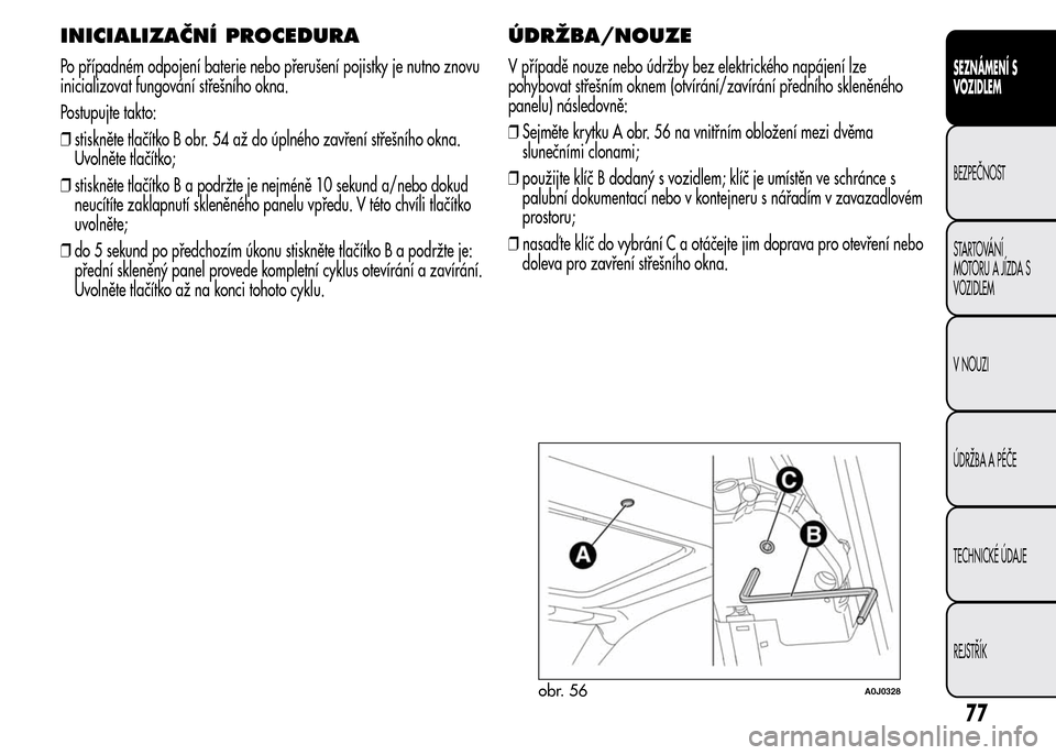 Alfa Romeo MiTo 2016 Návod k obsluze (in Czech) INICIALIZAČNÍ PROCEDURA
Po případném odpojení baterie nebo přerušení pojistky je nutno znovu
inicializovat fungování střešního okna.
Postupujte takto:
❒stiskněte tlačítko B obr. 54 Alfa Romeo MiTo 2016 Návod k obsluze (in Czech) INICIALIZAČNÍ PROCEDURA
Po případném odpojení baterie nebo přerušení pojistky je nutno znovu
inicializovat fungování střešního okna.
Postupujte takto:
❒stiskněte tlačítko B obr. 54