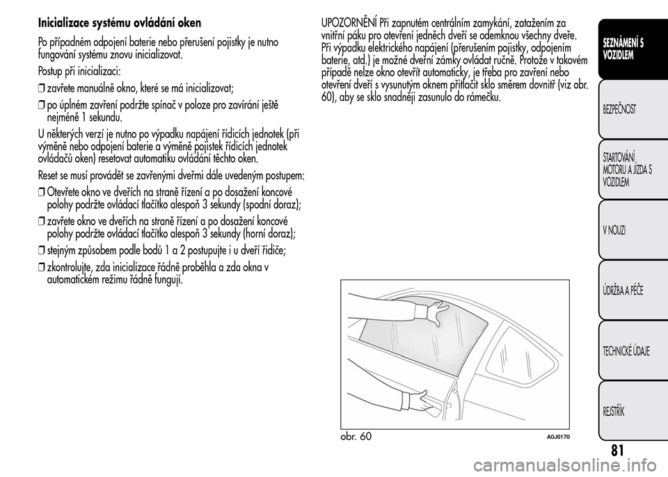 Alfa Romeo MiTo 2016 Návod k obsluze (in Czech) Inicializace systému ovládání oken
Po případném odpojení baterie nebo přerušení pojistky je nutno
fungování systému znovu inicializovat.
Postup při inicializaci:
❒zavřete manuálně Alfa Romeo MiTo 2016 Návod k obsluze (in Czech) Inicializace systému ovládání oken
Po případném odpojení baterie nebo přerušení pojistky je nutno
fungování systému znovu inicializovat.
Postup při inicializaci:
❒zavřete manuálně