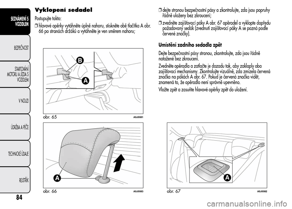Alfa Romeo MiTo 2016 Návod k obsluze (in Czech) Vyklopení sedadel
Postupujte takto:
❒hlavové opěrky vytáhněte úplně nahoru, stiskněte obě tlačítka A obr.
66 po stranách držáků a vytáhněte je ven směrem nahoru;❒dejte stranou be Alfa Romeo MiTo 2016 Návod k obsluze (in Czech) Vyklopení sedadel
Postupujte takto:
❒hlavové opěrky vytáhněte úplně nahoru, stiskněte obě tlačítka A obr.
66 po stranách držáků a vytáhněte je ven směrem nahoru;❒dejte stranou be