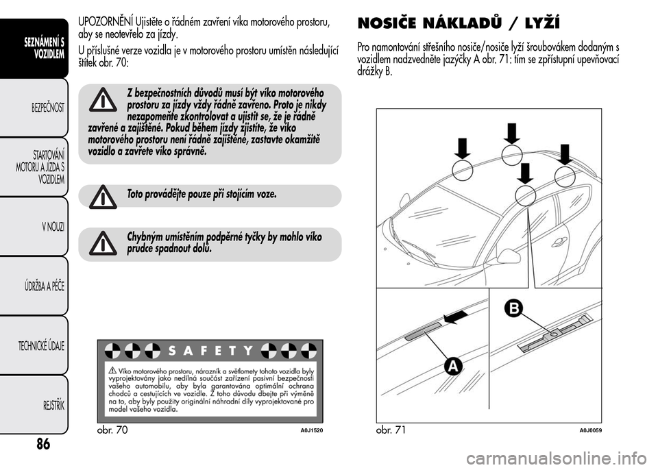 Alfa Romeo MiTo 2016 Návod k obsluze (in Czech) UPOZORNĚNÍ Ujistěte o řádném zavření víka motorového prostoru,
aby se neotevřelo za jízdy.
U příslušné verze vozidla je v motorového prostoru umístěn následující
štítek obr. 70 Alfa Romeo MiTo 2016 Návod k obsluze (in Czech) UPOZORNĚNÍ Ujistěte o řádném zavření víka motorového prostoru,
aby se neotevřelo za jízdy.
U příslušné verze vozidla je v motorového prostoru umístěn následující
štítek obr. 70