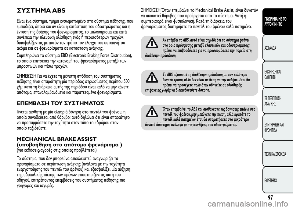 Alfa Romeo MiTo 2016  Εγχειρίδιο χρήσης (in Greek) ΣΥΣΤΗΜΑ ABS
Είναι ένα σύστημα, τμήμα ενσωματωμένο στο σύστημα πέδησης, που
εμποδίζει, όποια και αν είναι η κατά�