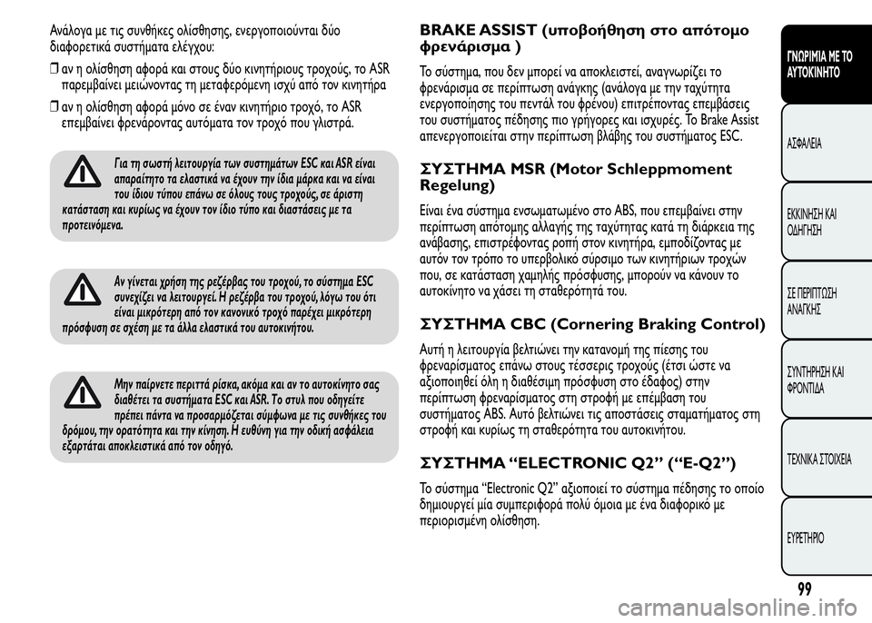 Alfa Romeo MiTo 2016  Εγχειρίδιο χρήσης (in Greek) Ανάλογα με τις συνθήκες ολίσθησης, ενεργοποιούνται δύο
διαφορετικά συστήματα ελέγχου:
❒αν η ολίσθηση αφορά �