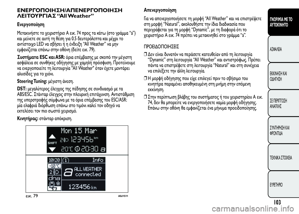 Alfa Romeo MiTo 2016  Εγχειρίδιο χρήσης (in Greek) ΕΝΕΡΓΟΠΟΙΗΣΗ/ΑΠΕΝΕΡΓΟΠΟΙΗΣΗ
ΛΕΙΤΟΥΡΓΙΑΣ “All Weather”
Ενεργοποίηση
Μετακινήστε το χειριστήριο A εικ. 74 προς τα κ