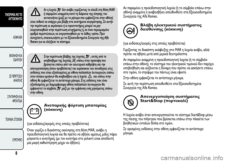 Alfa Romeo MiTo 2016  Εγχειρίδιο χρήσης (in Greek) Αν η λυχνίαδεν ανάβει γυρίζοντας το κλειδί στη θέση MAR
ή παραμένει αναμμένη κατά τη διάρκεια της κίνησης του
α