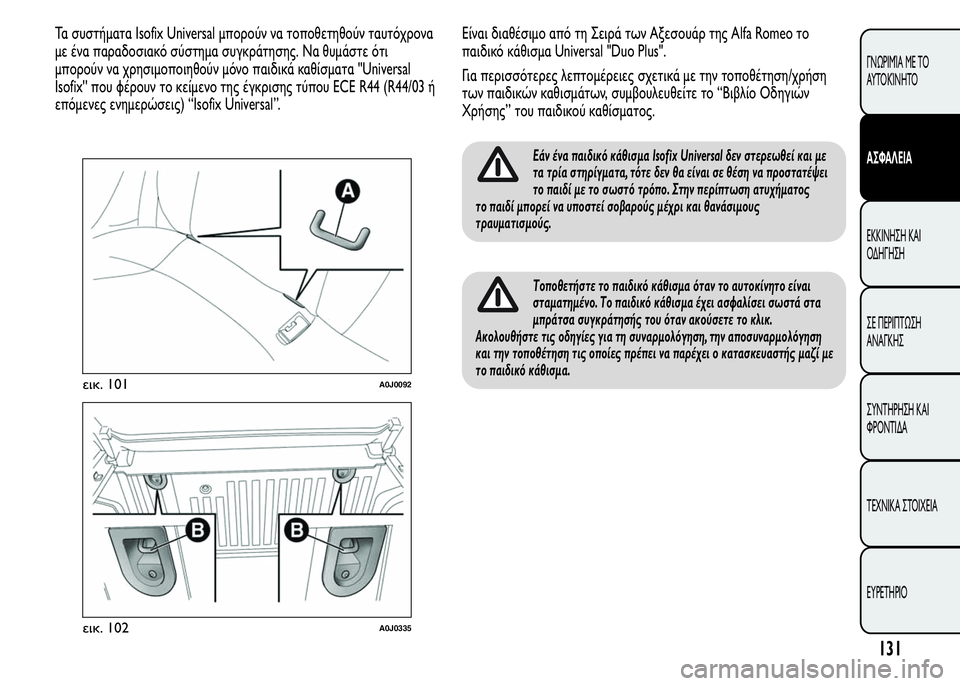 Alfa Romeo MiTo 2016  Εγχειρίδιο χρήσης (in Greek) Τα συστήματα Isofix Universal μπορούν να τοποθετηθούν ταυτόχρονα
με ένα παραδοσιακό σύστημα συγκράτησης. Να θυμάστε