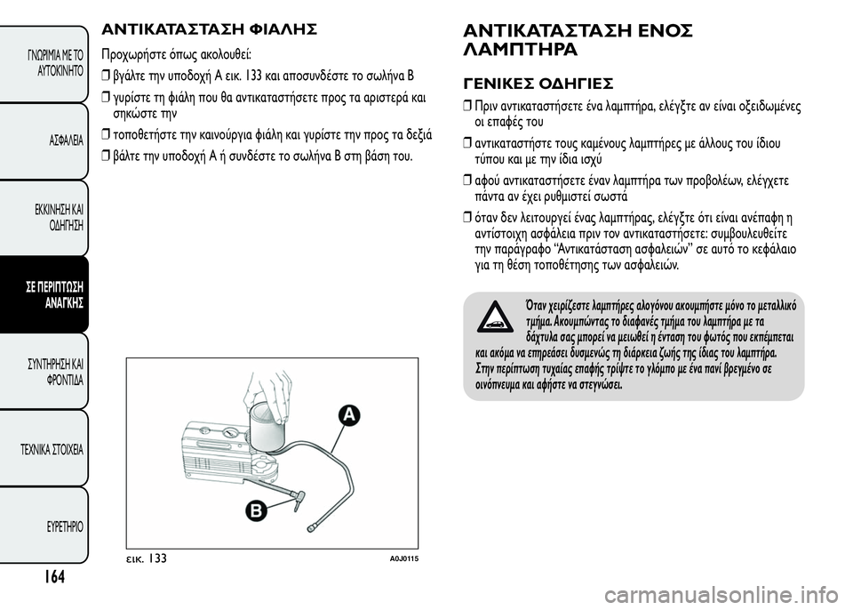 Alfa Romeo MiTo 2016 Εγχειρίδιο χρήσης (in Greek) ΑΝΤΙΚΑΤΑΣΤΑΣΗ ΦΙΑΛΗΣ
Προχωρήστε όπως ακολουθεί:
❒βγάλτε την υποδοχή A εικ. 133 και αποσυνδέστε το σωλήνα B
❒γυ Alfa Romeo MiTo 2016 Εγχειρίδιο χρήσης (in Greek) ΑΝΤΙΚΑΤΑΣΤΑΣΗ ΦΙΑΛΗΣ
Προχωρήστε όπως ακολουθεί:
❒βγάλτε την υποδοχή A εικ. 133 και αποσυνδέστε το σωλήνα B
❒γυ