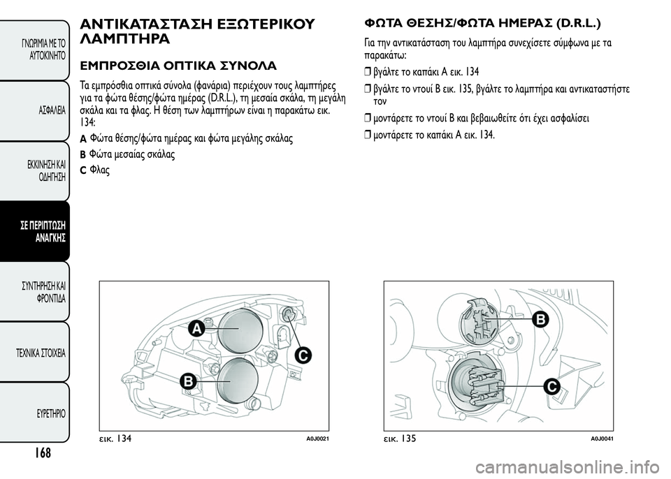 Alfa Romeo MiTo 2016  Εγχειρίδιο χρήσης (in Greek) ΑΝΤΙΚΑΤΑΣΤΑΣΗ ΕΞΩΤΕΡΙΚΟΥ
ΛΑΜΠΤΗΡΑ
ΕΜΠΡΟΣΘΙΑ ΟΠΤΙΚΑ ΣΥΝΟΛΑ
Τα εμπρόσθια οπτικά σύνολα (φανάρια) περιέχουν το
