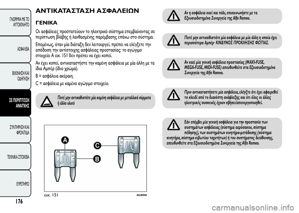Alfa Romeo MiTo 2016  Εγχειρίδιο χρήσης (in Greek) ΑΝΤΙΚΑΤΑΣΤΑΣΗ ΑΣΦΑΛΕΙΩΝ
ΓΕΝΙΚΑ
Οι ασφάλειες προστατεύουν το ηλεκτρικό σύστημα επεμβαίνοντας σε
περίπτωση β