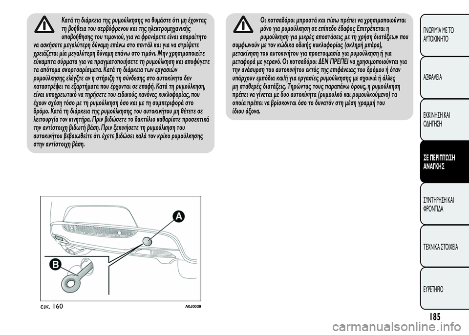 Alfa Romeo MiTo 2016  Εγχειρίδιο χρήσης (in Greek) Κατά τη διάρκεια της ρυμούλκησης να θυμάστε ότι μη έχοντας
τη βοήθεια του σερβόφρενου και της ηλεκτρομηχανικ
