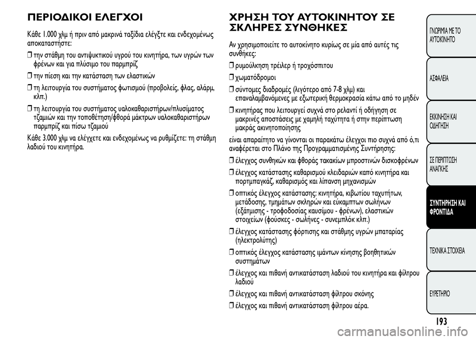 Alfa Romeo MiTo 2016  Εγχειρίδιο χρήσης (in Greek) ΠΕΡΙΟΔΙΚΟΙ ΕΛΕΓΧΟΙ
Κάθε 1.000 χλμ ή πριν από μακρινά ταξίδια ελέγξτε και ενδεχομένως
αποκαταστήστε:
❒την στάθμ