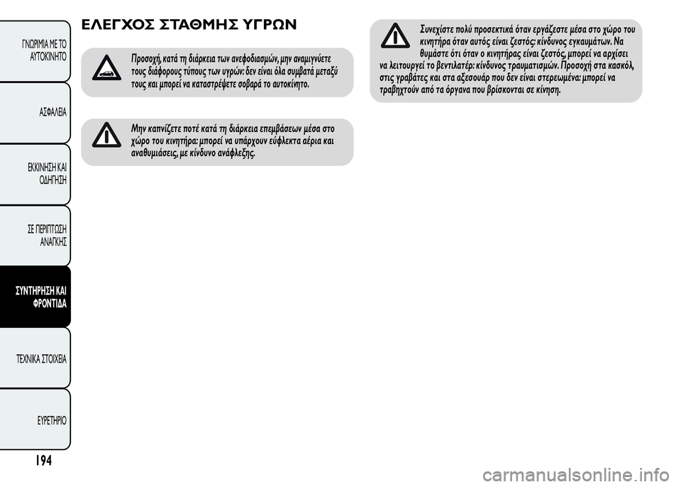 Alfa Romeo MiTo 2016  Εγχειρίδιο χρήσης (in Greek) ΕΛΕΓΧΟΣ ΣΤΑΘΜΗΣ ΥΓΡΩΝ
Προσοχή, κατά τη διάρκεια των ανεφοδιασμών, μην αναμιγνύετε
τους διάφορους τύπους των 