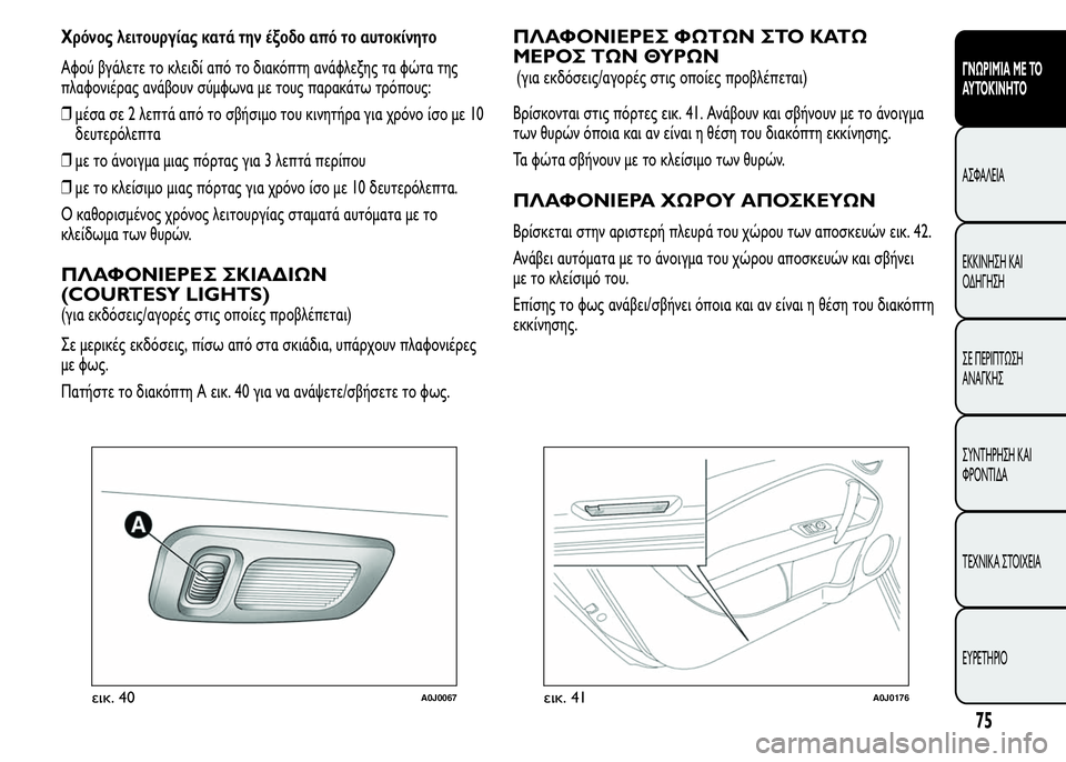 Alfa Romeo MiTo 2016 Εγχειρίδιο χρήσης (in Greek) Χρόνος λειτουργίας κατά την έξοδο από το αυτοκίνητο
Αφού βγάλετε το κλειδί από το διακόπτη ανάφλεξης τα φώτα Alfa Romeo MiTo 2016 Εγχειρίδιο χρήσης (in Greek) Χρόνος λειτουργίας κατά την έξοδο από το αυτοκίνητο
Αφού βγάλετε το κλειδί από το διακόπτη ανάφλεξης τα φώτα