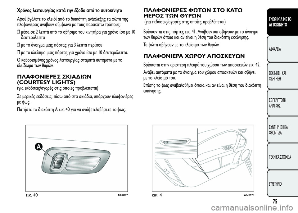 Alfa Romeo MiTo 2016  Εγχειρίδιο χρήσης (in Greek) Χρόνος λειτουργίας κατά την έξοδο από το αυτοκίνητο
Αφού βγάλετε το κλειδί από το διακόπτη ανάφλεξης τα φώτα 