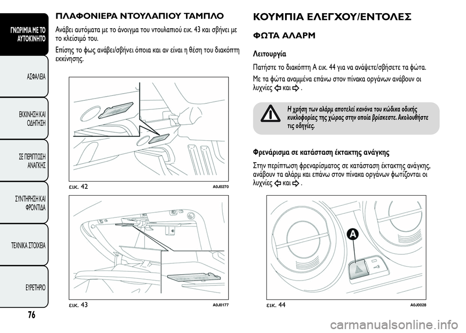 Alfa Romeo MiTo 2016 Εγχειρίδιο χρήσης (in Greek) ΠΛΑΦΟΝΙΕΡΑ ΝΤΟΥΛΑΠΙΟΥ ΤΑΜΠΛΟ
Ανάβει αυτόματα με το άνοιγμα του ντουλαπιού εικ. 43 και σβήνει με
το κλείσιμό το Alfa Romeo MiTo 2016 Εγχειρίδιο χρήσης (in Greek) ΠΛΑΦΟΝΙΕΡΑ ΝΤΟΥΛΑΠΙΟΥ ΤΑΜΠΛΟ
Ανάβει αυτόματα με το άνοιγμα του ντουλαπιού εικ. 43 και σβήνει με
το κλείσιμό το