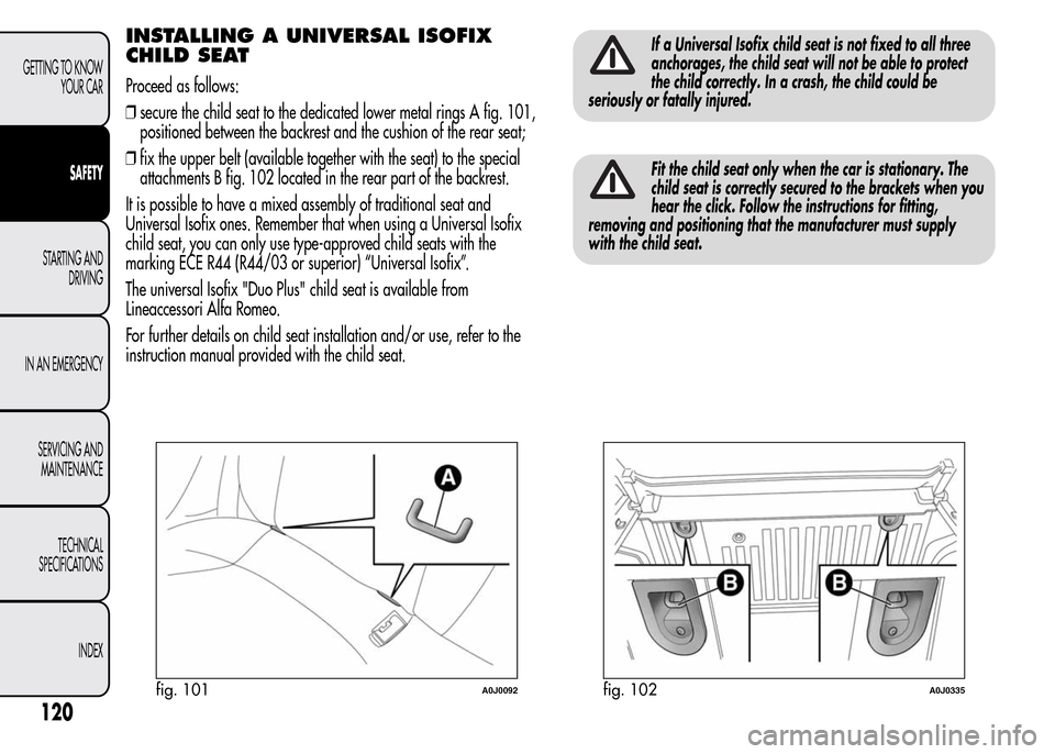 Alfa Romeo MiTo 2015  Owners Manual INSTALLING A UNIVERSAL ISOFIX
CHILD SEAT
Proceed as follows:
❒secure the child seat to the dedicated lower metal rings A fig. 101,
positioned between the backrest and the cushion of the rear seat;
�