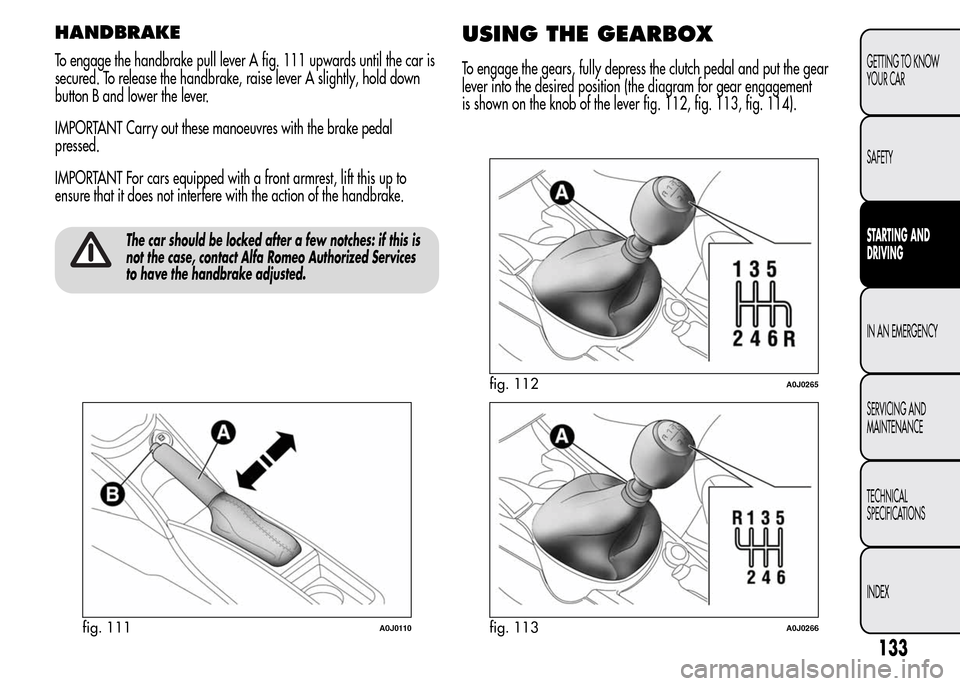 Alfa Romeo MiTo 2015  Owners Manual HANDBRAKE
To engage the handbrake pull lever A fig. 111 upwards until the car is
secured. To release the handbrake, raise lever A slightly, hold down
button B and lower the lever.
IMPORTANT Carry out 