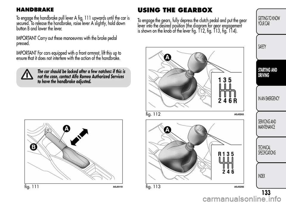 Alfa Romeo MiTo 2015 Owners Manual HANDBRAKE
To engage the handbrake pull lever A fig. 111 upwards until the car is
secured. To release the handbrake, raise lever A slightly, hold down
button B and lower the lever.
IMPORTANT Carry out Alfa Romeo MiTo 2015 Owners Manual HANDBRAKE
To engage the handbrake pull lever A fig. 111 upwards until the car is
secured. To release the handbrake, raise lever A slightly, hold down
button B and lower the lever.
IMPORTANT Carry out