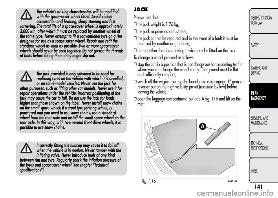 Alfa Romeo MiTo 2015 Owners Manual The vehicles driving characteristics will be modified
with the space-saver wheel fitted. Avoid violent
acceleration and braking, sharp steering and fast
cornering. The total life of a space-saver whe Alfa Romeo MiTo 2015 Owners Manual The vehicles driving characteristics will be modified
with the space-saver wheel fitted. Avoid violent
acceleration and braking, sharp steering and fast
cornering. The total life of a space-saver whe