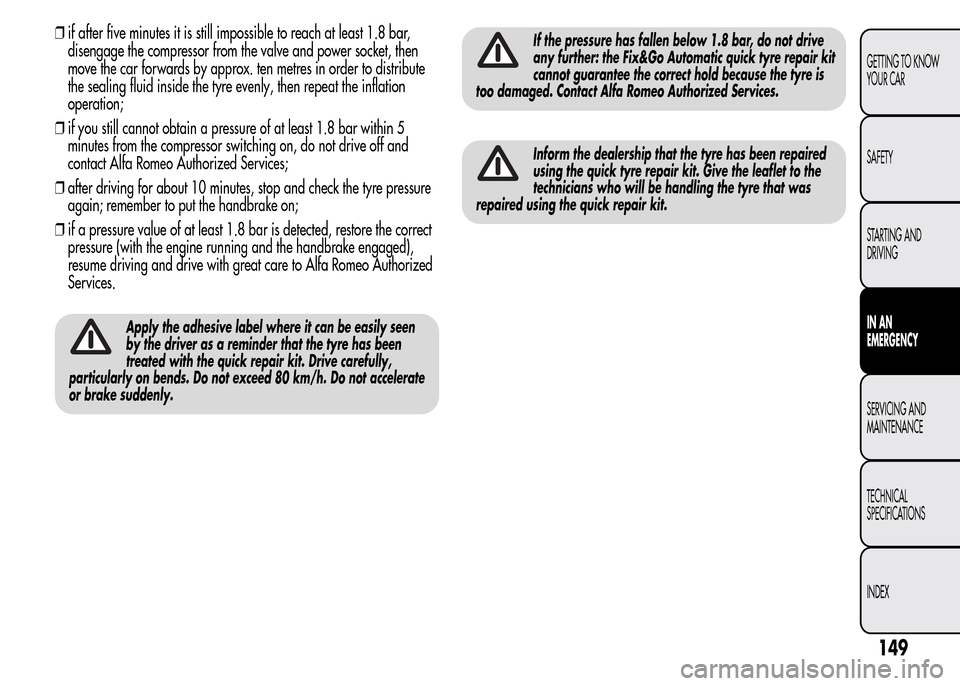 Alfa Romeo MiTo 2015 Owners Manual ❒if after five minutes it is still impossible to reach at least 1.8 bar,
disengage the compressor from the valve and power socket, then
move the car forwards by approx. ten metres in order to distri Alfa Romeo MiTo 2015 Owners Manual ❒if after five minutes it is still impossible to reach at least 1.8 bar,
disengage the compressor from the valve and power socket, then
move the car forwards by approx. ten metres in order to distri