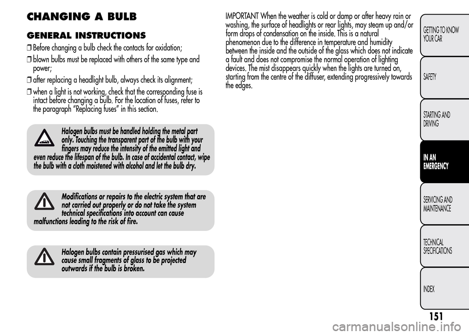 Alfa Romeo MiTo 2015 Owners Manual CHANGING A BULB
GENERAL INSTRUCTIONS
❒Before changing a bulb check the contacts for oxidation;
❒blown bulbs must be replaced with others of the same type and
power;
❒after replacing a headlight Alfa Romeo MiTo 2015 Owners Manual CHANGING A BULB
GENERAL INSTRUCTIONS
❒Before changing a bulb check the contacts for oxidation;
❒blown bulbs must be replaced with others of the same type and
power;
❒after replacing a headlight