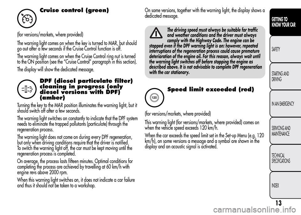 Alfa Romeo MiTo 2015 User Guide Cruise control (green)
(for versions/markets, where provided)
The warning light comes on when the key is turned to MAR, but should
go out after a few seconds if the Cruise Control function is off.
The