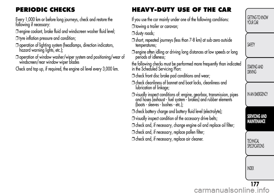 Alfa Romeo MiTo 2015 Owners Manual PERIODIC CHECKS
Every 1,000 km or before long journeys, check and restore the
following if necessary:
❒engine coolant, brake fluid and windscreen washer fluid level;
❒tyre inflation pressure and c Alfa Romeo MiTo 2015 Owners Manual PERIODIC CHECKS
Every 1,000 km or before long journeys, check and restore the
following if necessary:
❒engine coolant, brake fluid and windscreen washer fluid level;
❒tyre inflation pressure and c