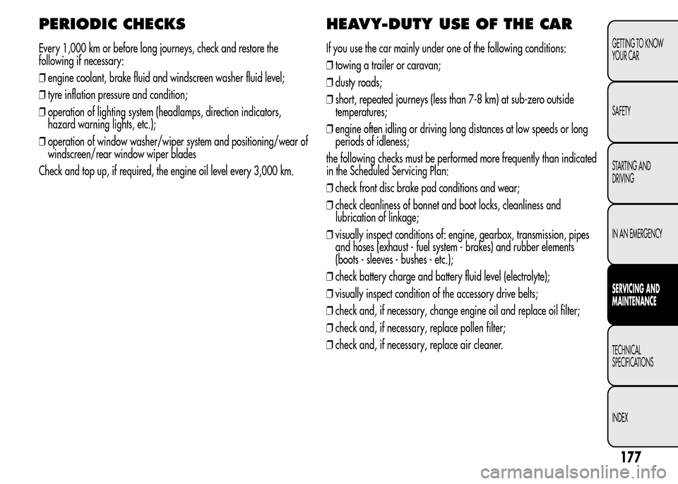 Alfa Romeo MiTo 2015  Owners Manual PERIODIC CHECKS
Every 1,000 km or before long journeys, check and restore the
following if necessary:
❒engine coolant, brake fluid and windscreen washer fluid level;
❒tyre inflation pressure and c