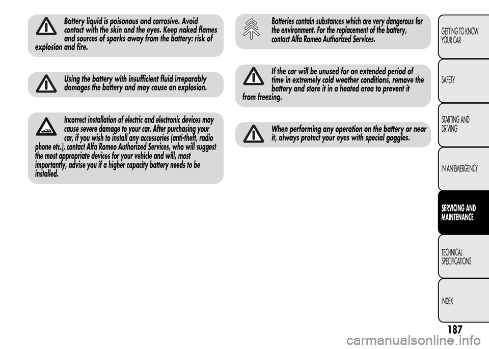 Alfa Romeo MiTo 2015  Owners Manual Battery liquid is poisonous and corrosive. Avoid
contact with the skin and the eyes. Keep naked flames
and sources of sparks away from the battery: risk of
explosion and fire.
Using the battery with i