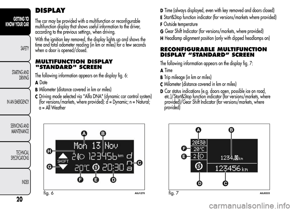 Alfa Romeo MiTo 2015 Owners Guide DISPLAY
The car may be provided with a multifunction or reconfigurable
multifunction display that shows useful information to the driver,
according to the previous settings, when driving.
With the ign Alfa Romeo MiTo 2015 Owners Guide DISPLAY
The car may be provided with a multifunction or reconfigurable
multifunction display that shows useful information to the driver,
according to the previous settings, when driving.
With the ign