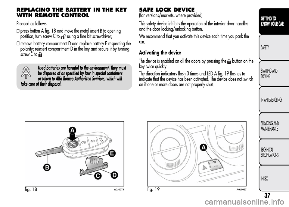 Alfa Romeo MiTo 2015  Owners Manual REPLACING THE BATTERY IN THE KEY
WITH REMOTE CONTROL
Proceed as follows:
❒press button A fig. 18 and move the metal insert B to opening
position; turn screw C to
using a fine bit screwdriver;
❒rem