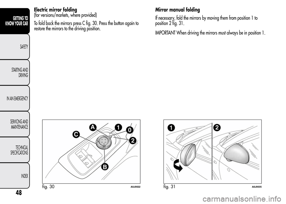 Alfa Romeo MiTo 2015  Owners Manual Electric mirror folding
(for versions/markets, where provided)
To fold back the mirrors press C fig. 30. Press the button again to
restore the mirrors to the driving position.Mirror manual folding
If 