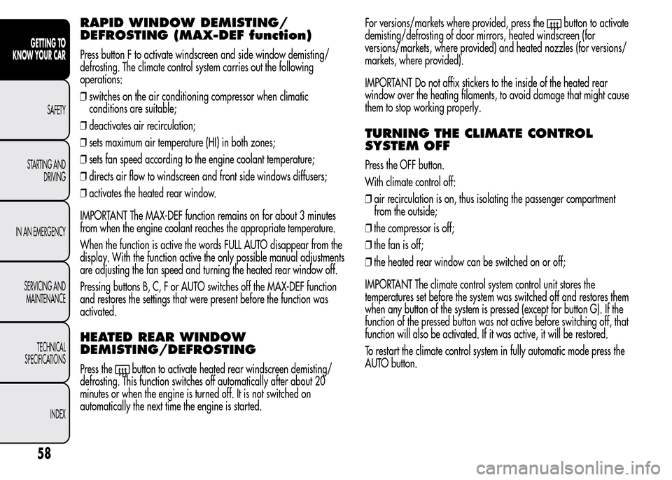 Alfa Romeo MiTo 2015  Owners Manual RAPID WINDOW DEMISTING/
DEFROSTING (MAX-DEF function)
Press button F to activate windscreen and side window demisting/
defrosting. The climate control system carries out the following
operations:
❒s
