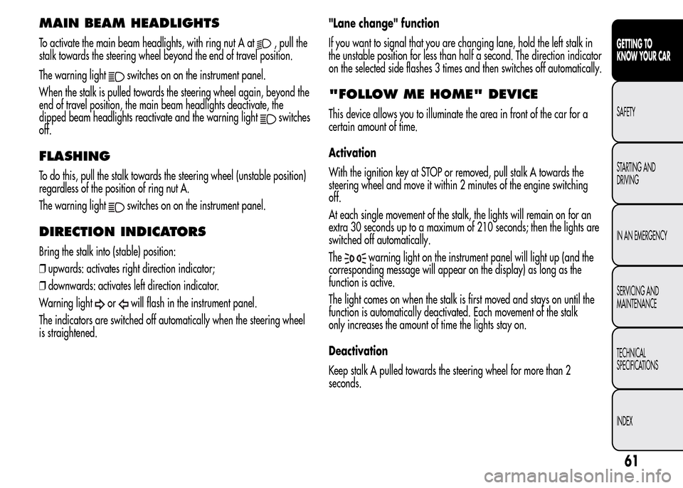 Alfa Romeo MiTo 2015  Owners Manual MAIN BEAM HEADLIGHTS
To activate the main beam headlights, with ring nut A at, pull the
stalk towards the steering wheel beyond the end of travel position.
The warning light
switches on on the instrum