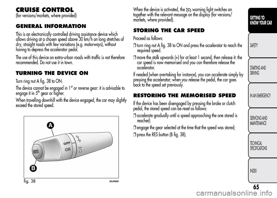 Alfa Romeo MiTo 2015  Owners Manual CRUISE CONTROL
(for versions/markets, where provided)
GENERAL INFORMATION
This is an electronically controlled driving assistance device which
allows driving at a chosen speed above 30 km/h on long st