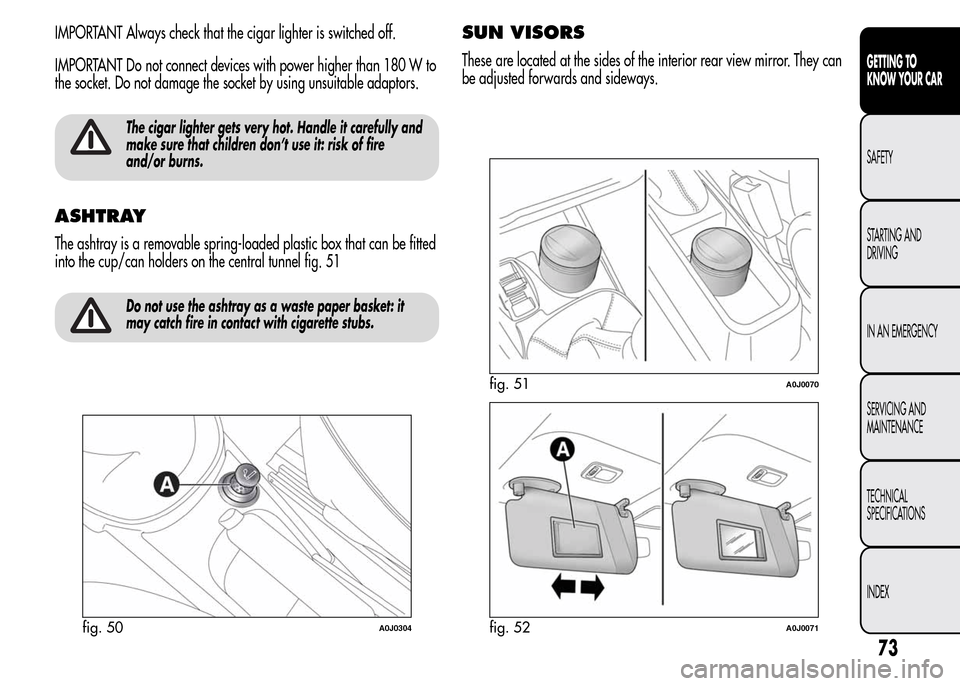 Alfa Romeo MiTo 2015  Owners Manual IMPORTANT Always check that the cigar lighter is switched off.
IMPORTANT Do not connect devices with power higher than 180 W to
the socket. Do not damage the socket by using unsuitable adaptors.
The c