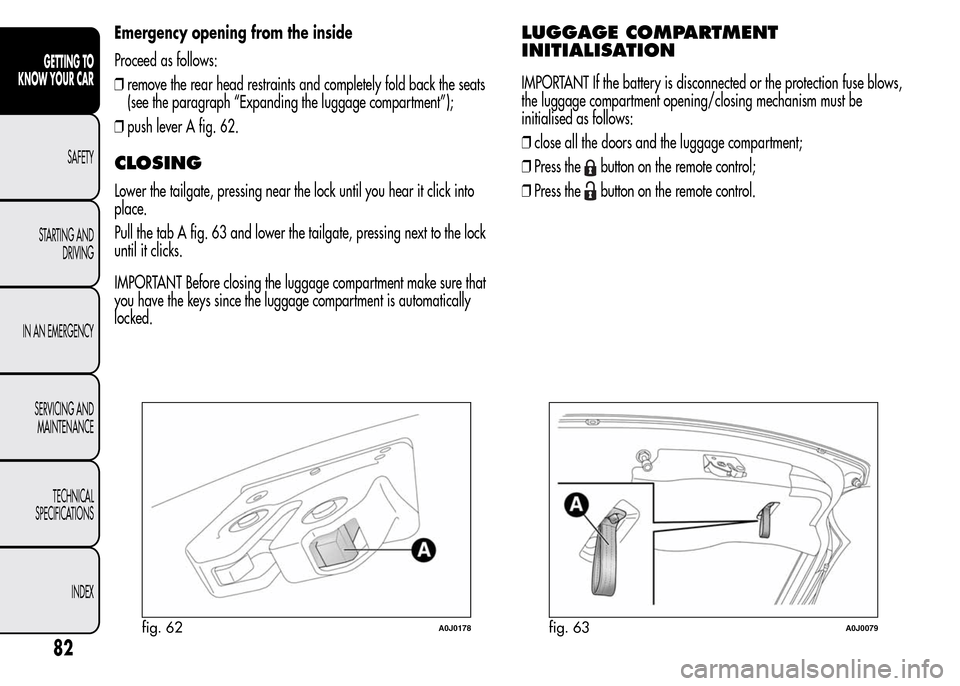 Alfa Romeo MiTo 2015  Owners Manual Emergency opening from the inside
Proceed as follows:
❒remove the rear head restraints and completely fold back the seats
(see the paragraph “Expanding the luggage compartment”);
❒push lever A