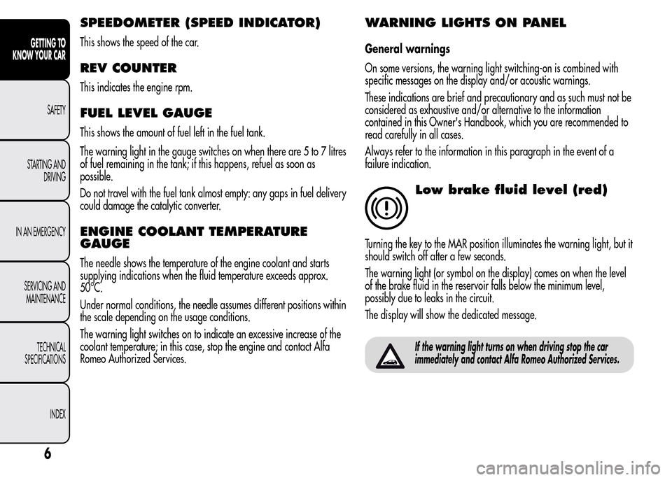 Alfa Romeo MiTo 2015  Owners Manual SPEEDOMETER (SPEED INDICATOR)
This shows the speed of the car.
REV COUNTER
This indicates the engine rpm.
FUEL LEVEL GAUGE
This shows the amount of fuel left in the fuel tank.
The warning light in the