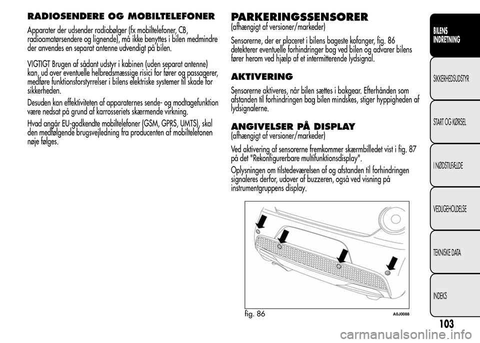 Alfa Romeo MiTo 2015 Instruktionsbog (in Danish) RADIOSENDERE OG MOBILTELEFONER
Apparater der udsender radiobølger (fx mobiltelefoner, CB,
radioamatørsendere og lignende), må ikke benyttes i bilen medmindre
der anvendes en separat antenne udvendi Alfa Romeo MiTo 2015 Instruktionsbog (in Danish) RADIOSENDERE OG MOBILTELEFONER
Apparater der udsender radiobølger (fx mobiltelefoner, CB,
radioamatørsendere og lignende), må ikke benyttes i bilen medmindre
der anvendes en separat antenne udvendi