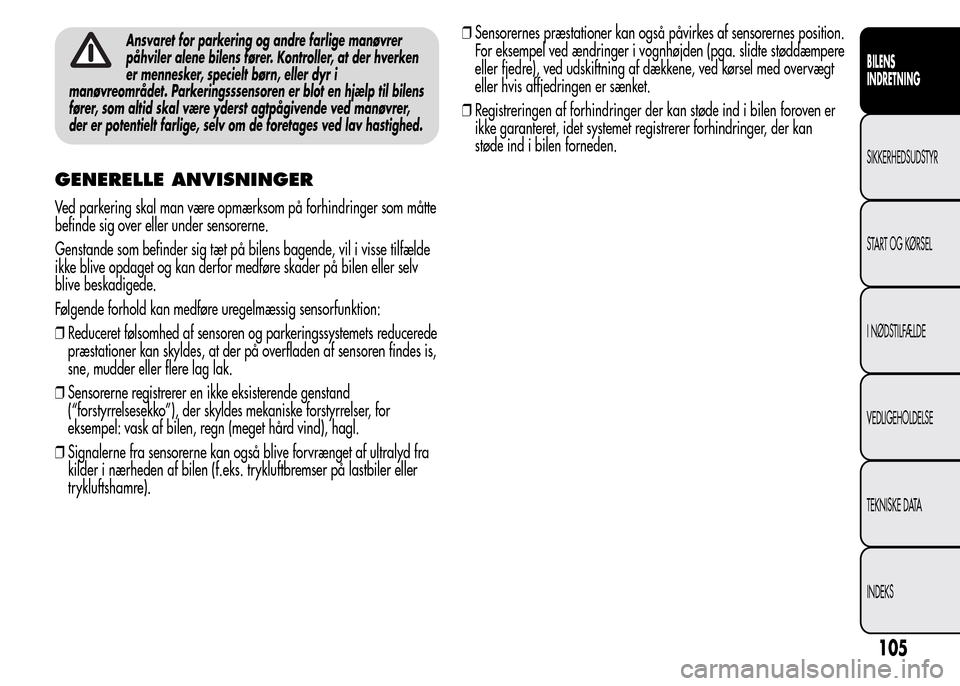 Alfa Romeo MiTo 2015 Instruktionsbog (in Danish) Ansvaret for parkering og andre farlige manøvrer
påhviler alene bilens fører. Kontroller, at der hverken
er mennesker, specielt børn, eller dyr i
manøvreområdet. Parkeringsssensoren er blot en h Alfa Romeo MiTo 2015 Instruktionsbog (in Danish) Ansvaret for parkering og andre farlige manøvrer
påhviler alene bilens fører. Kontroller, at der hverken
er mennesker, specielt børn, eller dyr i
manøvreområdet. Parkeringsssensoren er blot en h