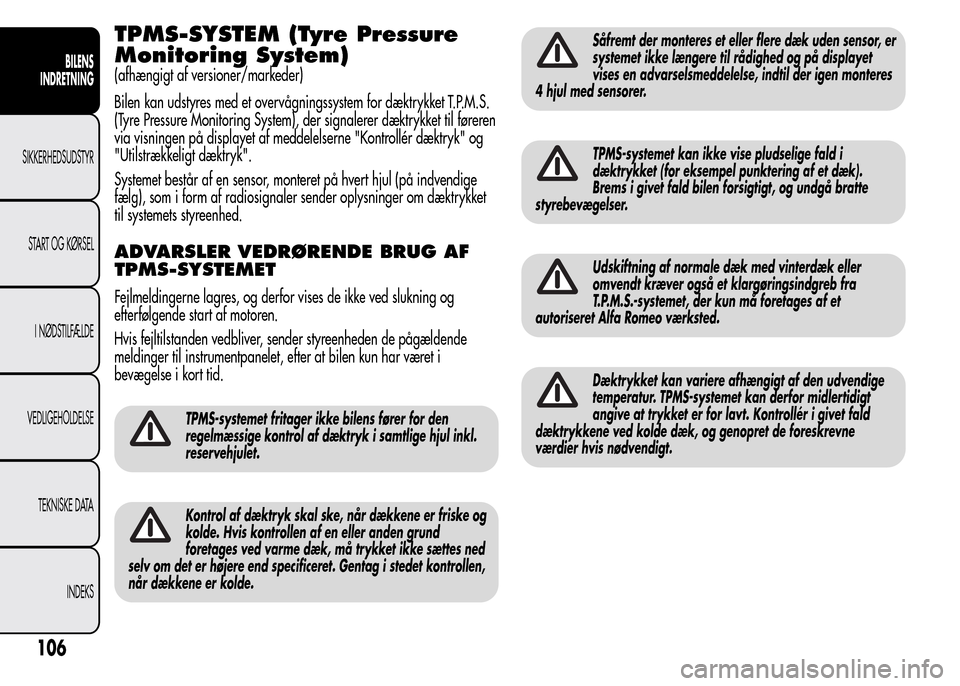 Alfa Romeo MiTo 2015 Instruktionsbog (in Danish) TPMS-SYSTEM (Tyre Pressure
Monitoring System)
(afhængigt af versioner/markeder)
Bilen kan udstyres med et overvågningssystem for dæktrykket T.P.M.S.
(Tyre Pressure Monitoring System), der signalere Alfa Romeo MiTo 2015 Instruktionsbog (in Danish) TPMS-SYSTEM (Tyre Pressure
Monitoring System)
(afhængigt af versioner/markeder)
Bilen kan udstyres med et overvågningssystem for dæktrykket T.P.M.S.
(Tyre Pressure Monitoring System), der signalere