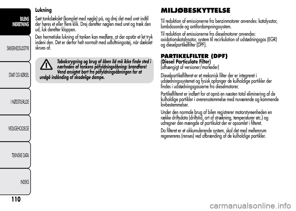 Alfa Romeo MiTo 2015 Instruktionsbog (in Danish) Lukning
Sæt tankdækslet (komplet med nøgle) på, og drej det med uret indtil
der høres et eller flere klik. Drej derefter nøglen med uret og træk den
ud, luk derefter klappen.
Den hermetiske luk Alfa Romeo MiTo 2015 Instruktionsbog (in Danish) Lukning
Sæt tankdækslet (komplet med nøgle) på, og drej det med uret indtil
der høres et eller flere klik. Drej derefter nøglen med uret og træk den
ud, luk derefter klappen.
Den hermetiske luk