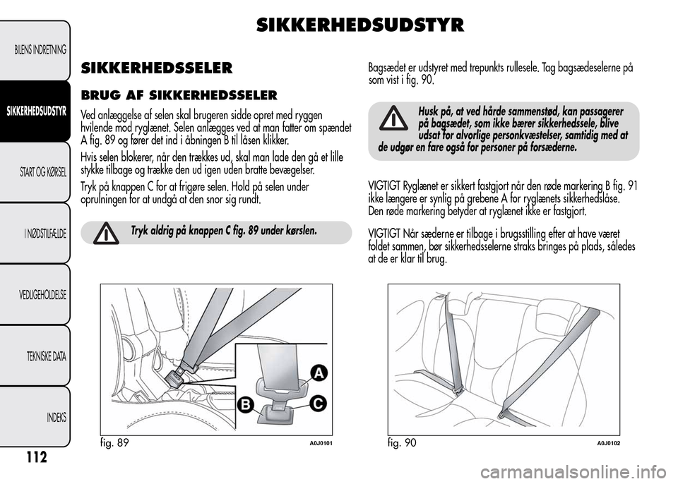 Alfa Romeo MiTo 2015 Instruktionsbog (in Danish) SIKKERHEDSUDSTYR
SIKKERHEDSSELER
BRUG AF SIKKERHEDSSELER
Ved anlæggelse af selen skal brugeren sidde opret med ryggen
hvilende mod ryglænet. Selen anlægges ved at man fatter om spændet
A fig. 89 o Alfa Romeo MiTo 2015 Instruktionsbog (in Danish) SIKKERHEDSUDSTYR
SIKKERHEDSSELER
BRUG AF SIKKERHEDSSELER
Ved anlæggelse af selen skal brugeren sidde opret med ryggen
hvilende mod ryglænet. Selen anlægges ved at man fatter om spændet
A fig. 89 o