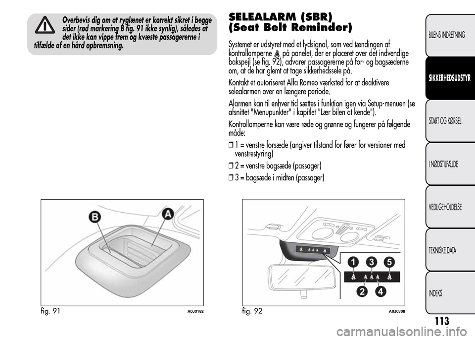 Alfa Romeo MiTo 2015 Instruktionsbog (in Danish) Overbevis dig om at ryglænet er korrekt sikret i begge
sider (rød markering B fig. 91 ikke synlig), således at
det ikke kan vippe frem og kvæste passagererne i
tilfælde af en hård opbremsning.SE Alfa Romeo MiTo 2015 Instruktionsbog (in Danish) Overbevis dig om at ryglænet er korrekt sikret i begge
sider (rød markering B fig. 91 ikke synlig), således at
det ikke kan vippe frem og kvæste passagererne i
tilfælde af en hård opbremsning.SE