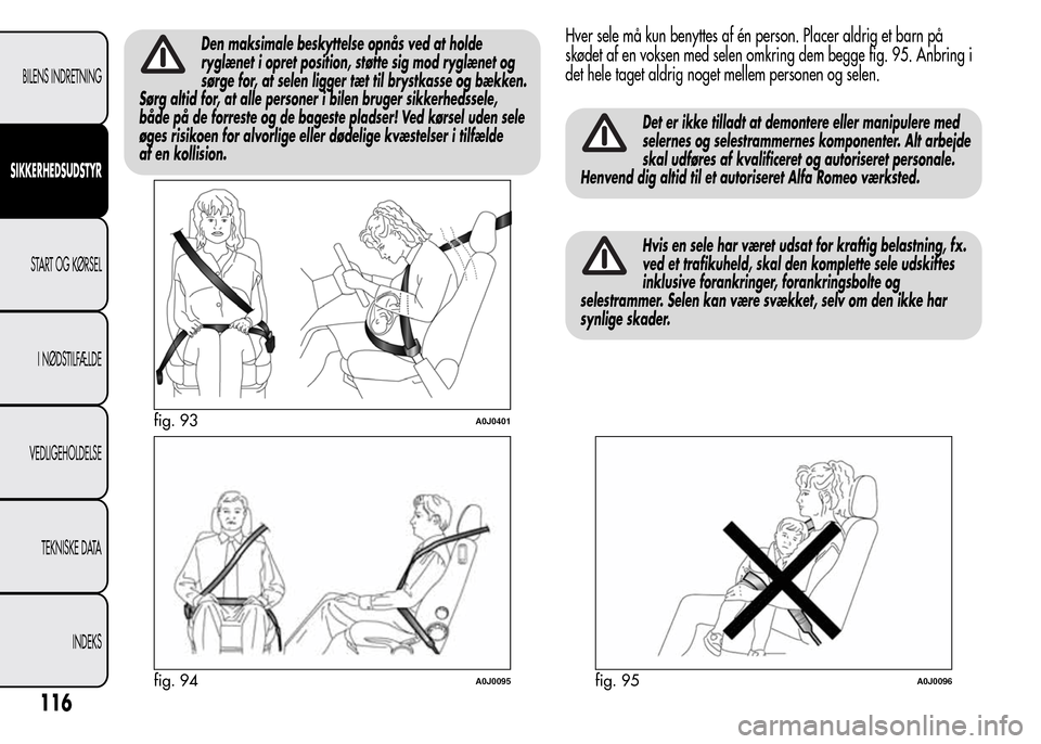 Alfa Romeo MiTo 2015 Instruktionsbog (in Danish) Den maksimale beskyttelse opnås ved at holde
ryglænet i opret position, støtte sig mod ryglænet og
sørge for, at selen ligger tæt til brystkasse og bækken.
Sørg altid for, at alle personer i b Alfa Romeo MiTo 2015 Instruktionsbog (in Danish) Den maksimale beskyttelse opnås ved at holde
ryglænet i opret position, støtte sig mod ryglænet og
sørge for, at selen ligger tæt til brystkasse og bækken.
Sørg altid for, at alle personer i b