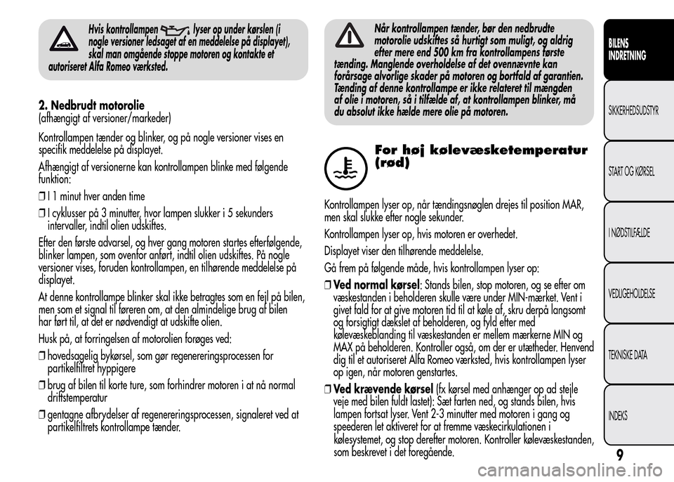 Alfa Romeo MiTo 2015  Instruktionsbog (in Danish) Hvis kontrollampenlyser op under kørslen (i
nogle versioner ledsaget af en meddelelse på displayet),
skal man omgående stoppe motoren og kontakte et
autoriseret Alfa Romeo værksted.
2. Nedbrudt mo